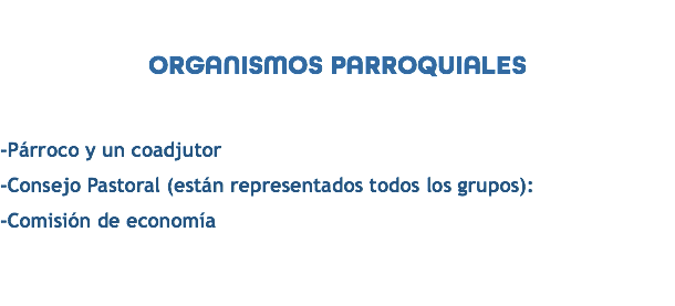  ORGANISMOS PARROQUIALES -Párroco y un coadjutor -Consejo Pastoral (están representados todos los grupos): -Comisión de economía